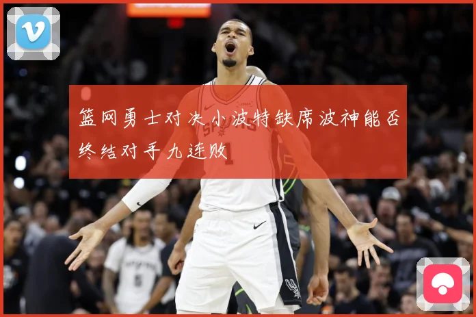 篮网勇士对决小波特缺席波神能否终结对手九连败