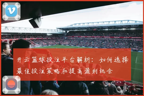 开云篮球投注平台解析：如何选择最佳投注策略和提高盈利机会