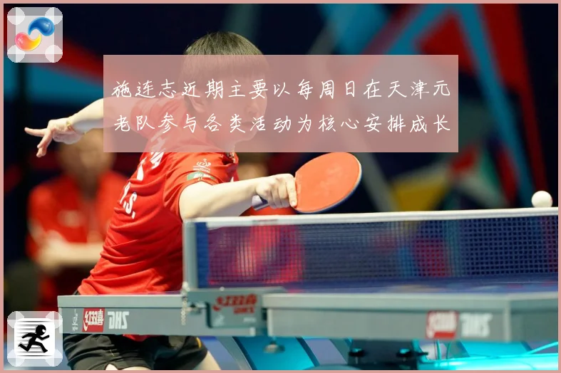 施连志近期主要以每周日在天津元老队参与各类活动为核心安排成长观察