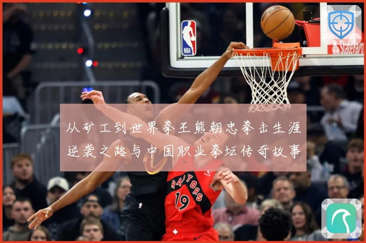 从矿工到世界拳王熊朝忠拳击生涯逆袭之路与中国职业拳坛传奇故事解析