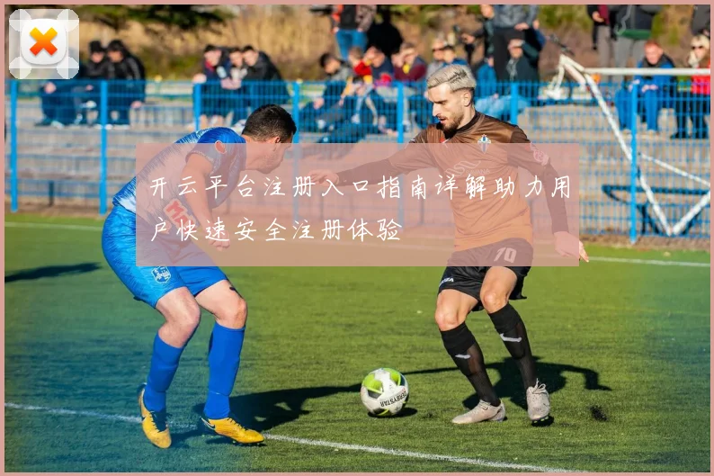 开云平台注册入口指南详解助力用户快速安全注册体验