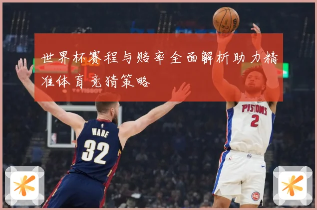 世界杯赛程与赔率全面解析助力精准体育竞猜策略