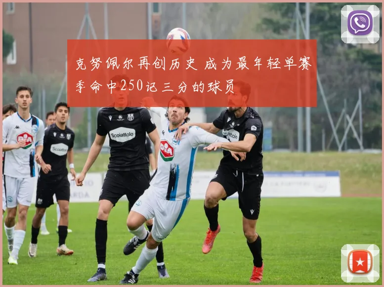 克努佩尔再创历史 成为最年轻单赛季命中250记三分的球员