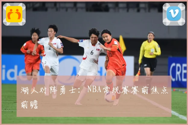 湖人对阵勇士：NBA常规赛赛前焦点前瞻