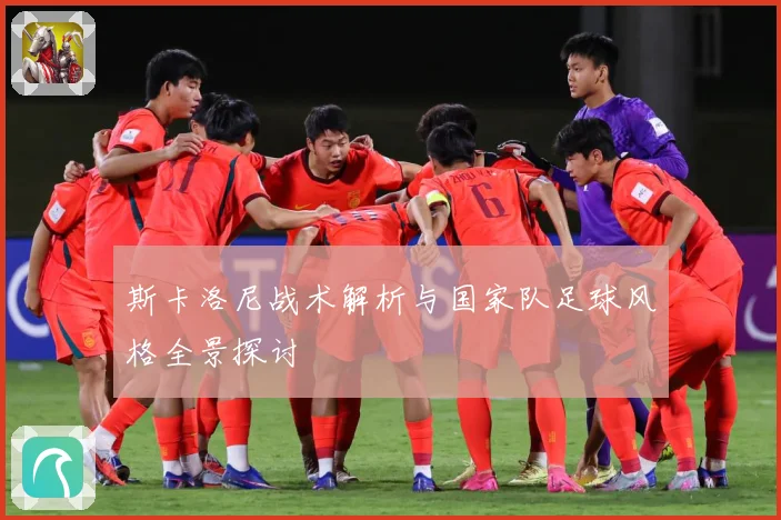 斯卡洛尼战术解析与国家队足球风格全景探讨
