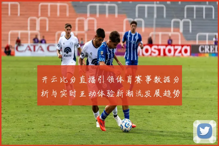 开云比分直播引领体育赛事数据分析与实时互动体验新潮流发展趋势
