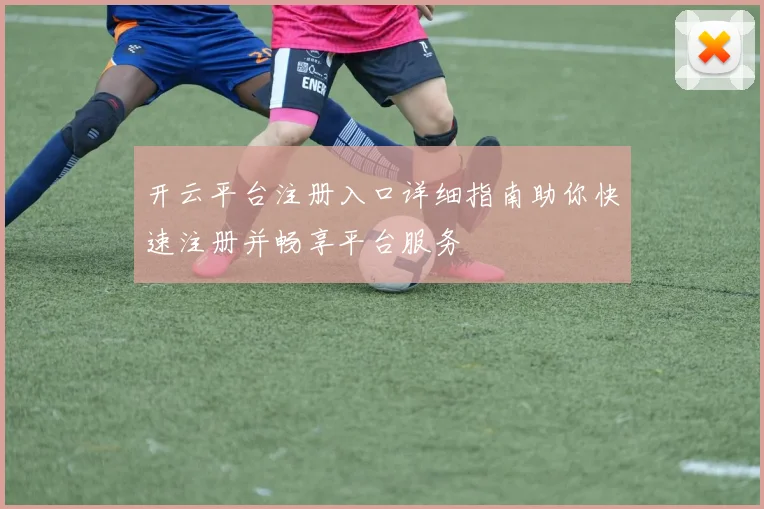 开云平台注册入口详细指南助你快速注册并畅享平台服务