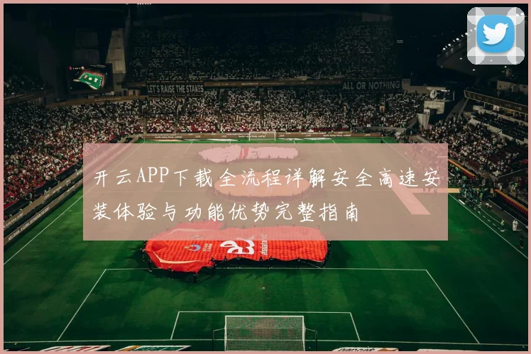 开云APP下载全流程详解安全高速安装体验与功能优势完整指南
