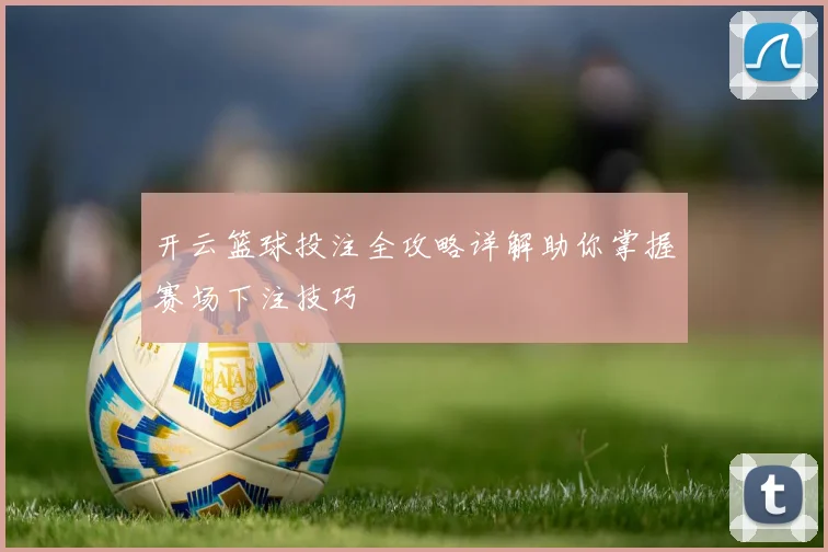 开云篮球投注全攻略详解助你掌握赛场下注技巧