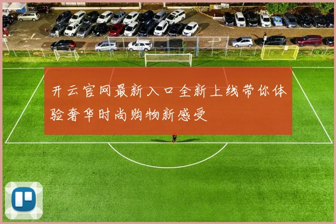 开云官网最新入口全新上线带你体验奢华时尚购物新感受