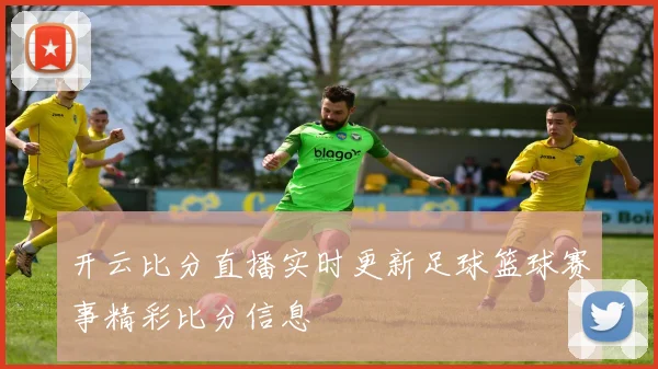开云比分直播实时更新足球篮球赛事精彩比分信息