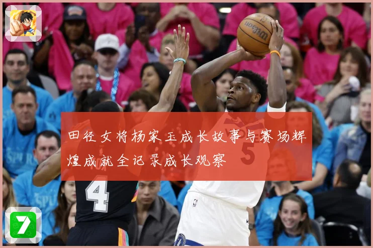 田径女将杨家玉成长故事与赛场辉煌成就全记录成长观察