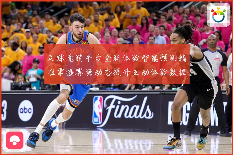 足球竞猜平台全新体验智能预测精准掌握赛场动态提升互动体验数据研判