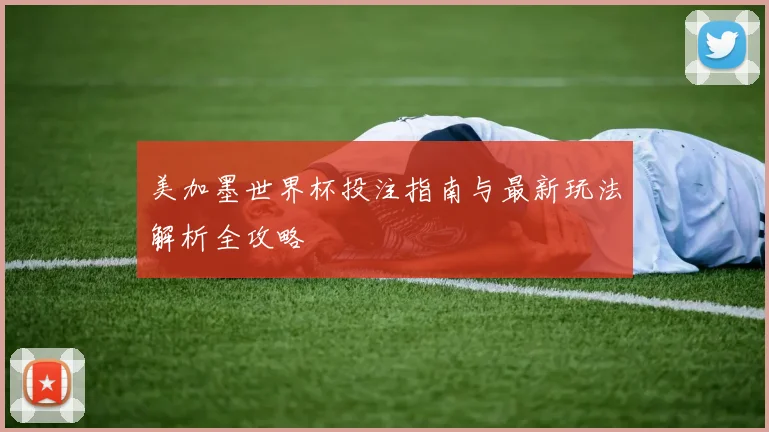美加墨世界杯投注指南与最新玩法解析全攻略