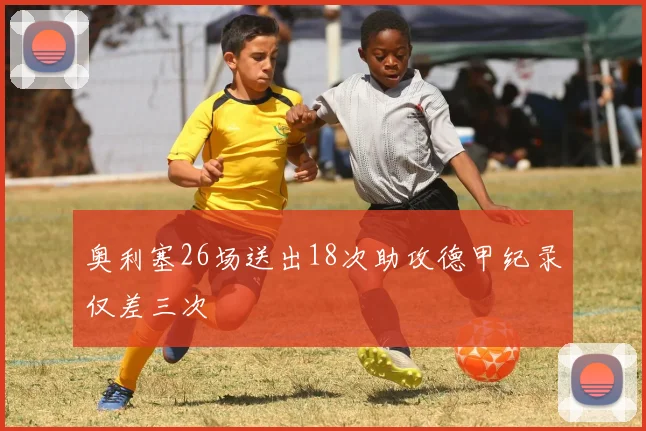 奥利塞26场送出18次助攻德甲纪录仅差三次