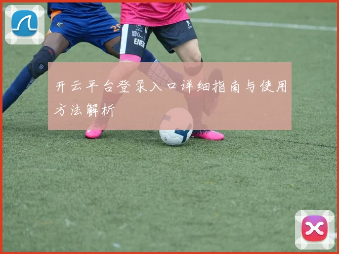 开云平台登录入口详细指南与使用方法解析