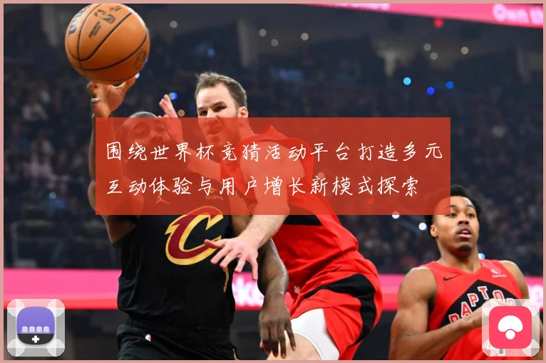 围绕世界杯竞猜活动平台打造多元互动体验与用户增长新模式探索