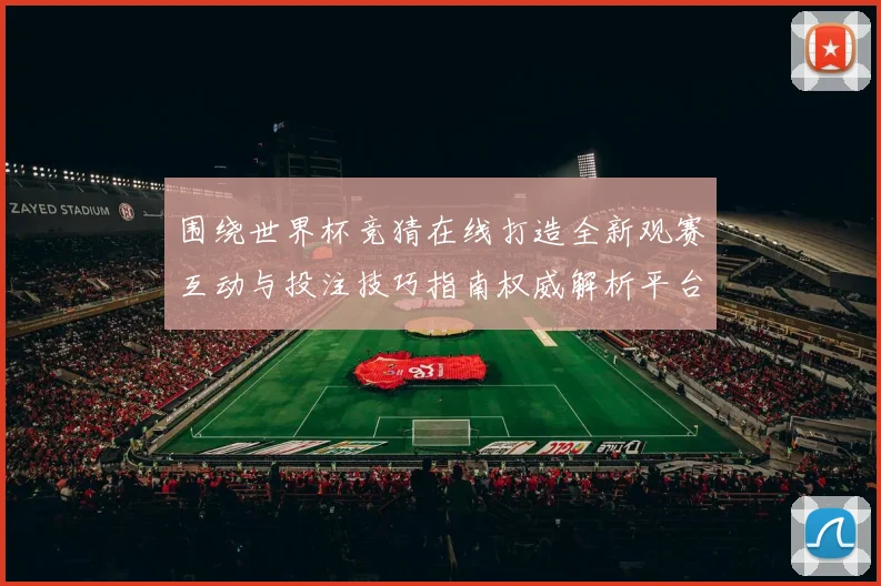 围绕世界杯竞猜在线打造全新观赛互动与投注技巧指南权威解析平台