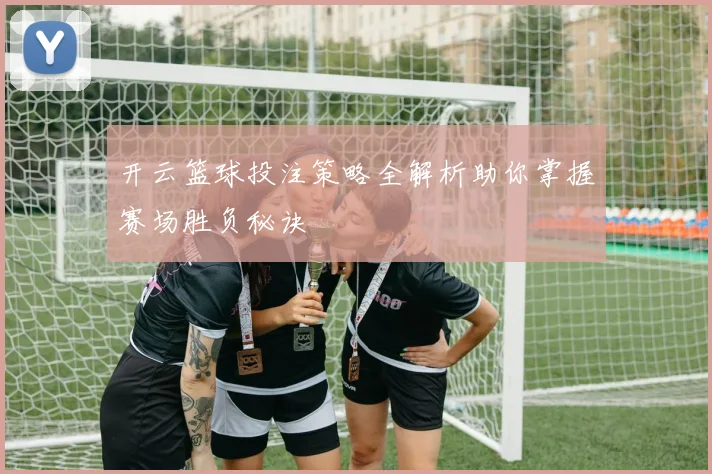 开云篮球投注策略全解析助你掌握赛场胜负秘诀