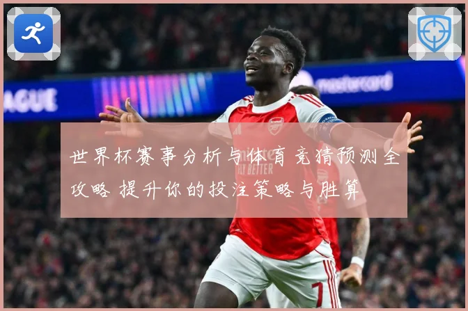 世界杯赛事分析与体育竞猜预测全攻略 提升你的投注策略与胜算