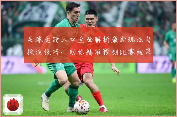 足球竞猜入口全面解析最新玩法与投注技巧，助你精准预测比赛结果