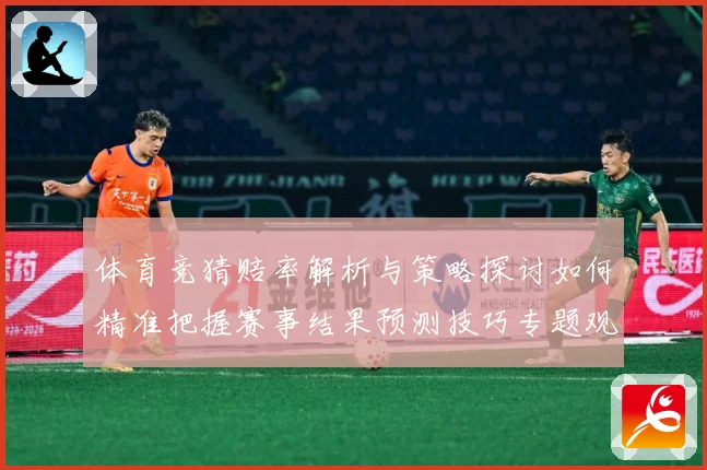 体育竞猜赔率解析与策略探讨如何精准把握赛事结果预测技巧专题观察