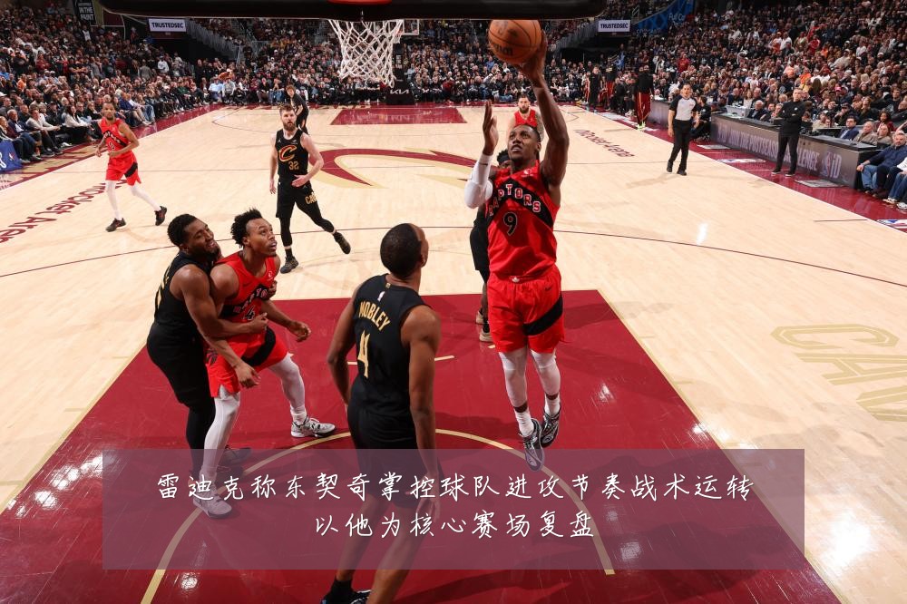 雷迪克称东契奇掌控球队进攻节奏战术运转以他为核心赛场复盘