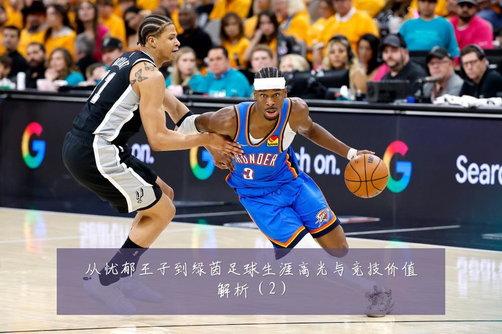 从忧郁王子到绿茵足球生涯高光与竞技价值解析(2)