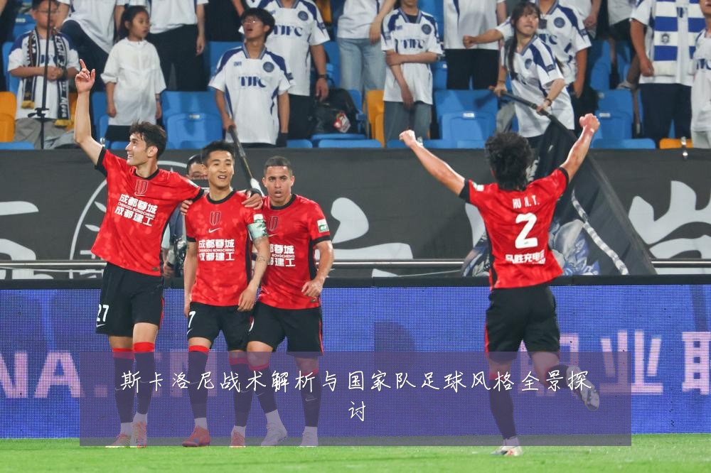斯卡洛尼战术解析与国家队足球风格全景探讨