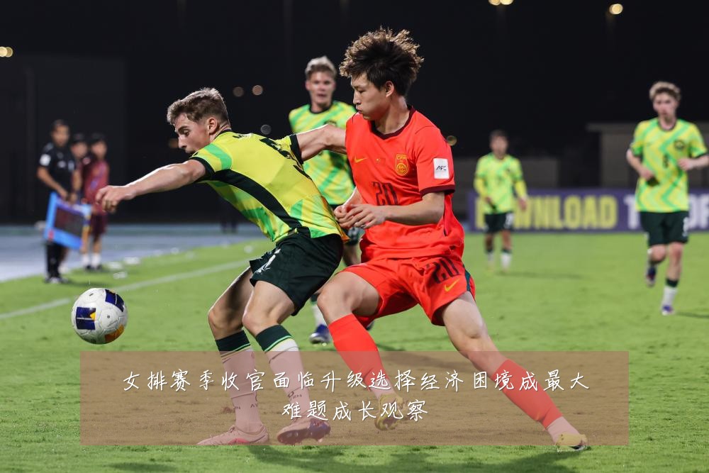 女排赛季收官面临升级选择经济困境成最大难题成长观察