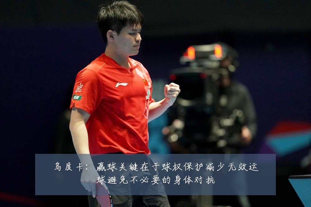 乌度卡：赢球关键在于球权保护减少无效运球避免不必要的身体对抗