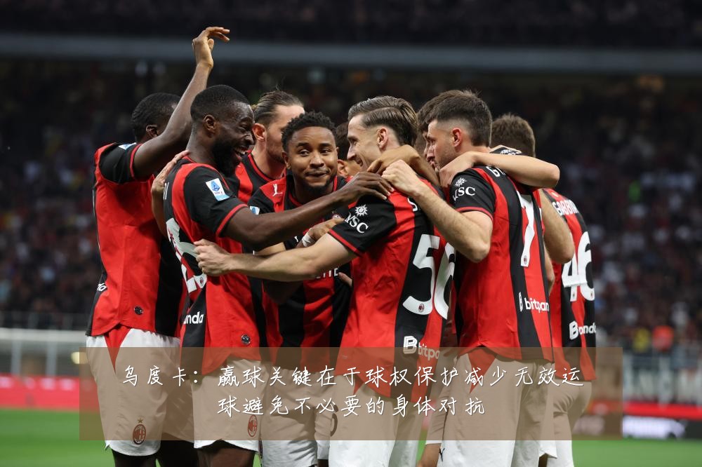 乌度卡：赢球关键在于球权保护减少无效运球避免不必要的身体对抗