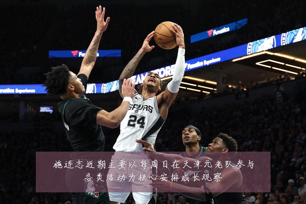 施连志近期主要以每周日在天津元老队参与各类活动为核心安排成长观察